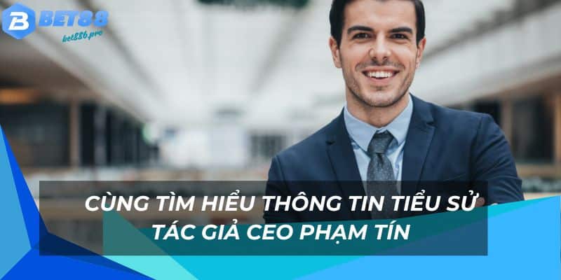 Ceo Phạm Tín - Người Đưa Bet88 Đến Vị Trí Vinh Quang 1 Thông tin tiểu sử tác giả nhà cái Bet88
