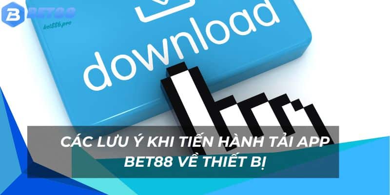 Tải App Bet88 - Trải Nghiệm Nhiều Tiện Ích Nổi Bật Cực Hot 3 Các lưu ý khi tiến hành tải ứng dụng về thiết bị