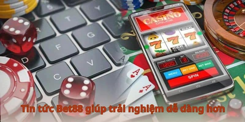 Tin tức Bet88 giúp trải nghiệm dễ dàng hơn