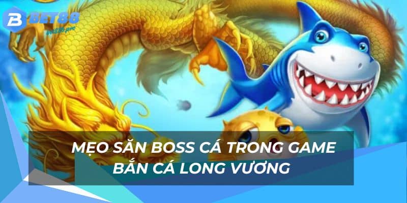 Bắn Cá Long Vương - Săn Boss Rồng Thưởng Khủng Bet88 3 Mẹo săn boss cá rồng thưởng nóng trong game